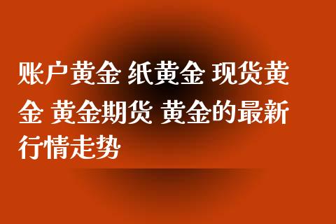 账户黄金 纸黄金 现货黄金 黄金期货 黄金的最新行情走势_https://www.londai.com_期货投资_第1张