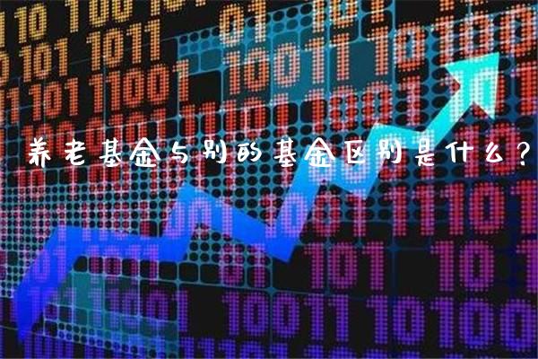 养老基金与别的基金区别是什么？_https://www.londai.com_基金理财_第1张