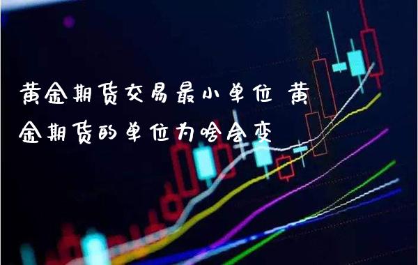 黄金期货交易最小单位 黄金期货的单位为啥会变_https://www.londai.com_期货投资_第1张