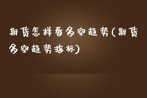 期货怎样看多空趋势(期货多空趋势指标)_https://www.londai.com_期货投资_第1张