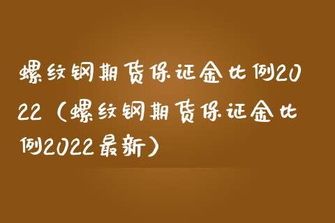 螺纹钢期货保证金比例2022（螺纹钢期货保证金比例2022最新）_https://www.londai.com_期货投资_第1张