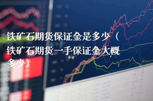 铁矿石期货保证金是多少（铁矿石期货一手保证金大概多少）_https://www.londai.com_期货投资_第1张