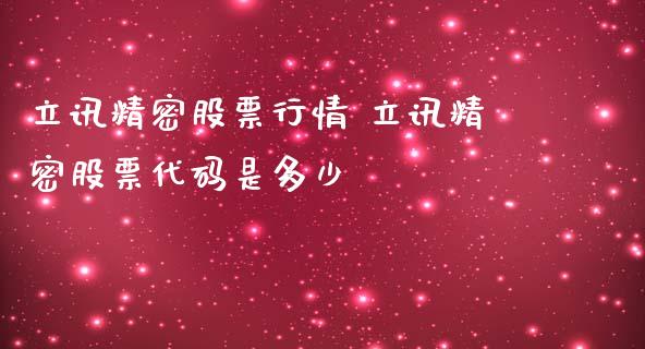 立讯精密股票行情 立讯精密股票代码是多少_https://www.londai.com_股票投资_第1张