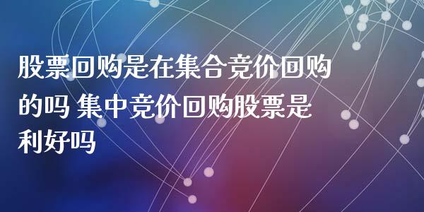 股票回购是在集合竞价回购的吗 集中竞价回购股票是利好吗_https://www.londai.com_股票投资_第1张