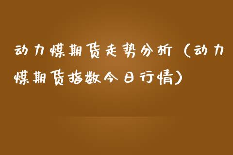 动力煤期货走势分析（动力煤期货指数今日行情）_https://www.londai.com_期货投资_第1张