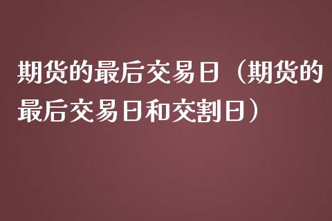 期货的最后交易日（期货的最后交易日和交割日）_https://www.londai.com_期货投资_第1张