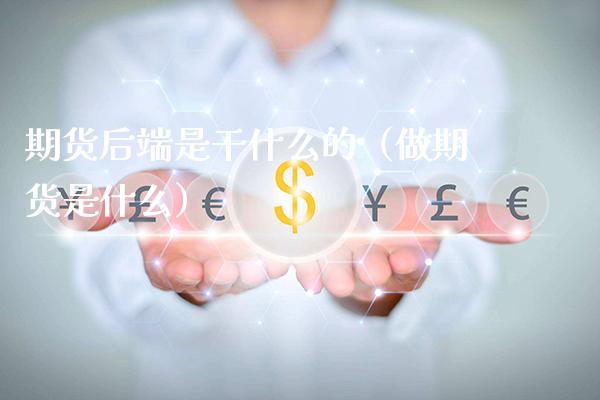 期货后端是干什么的（做期货是什么）_https://www.londai.com_期货投资_第1张