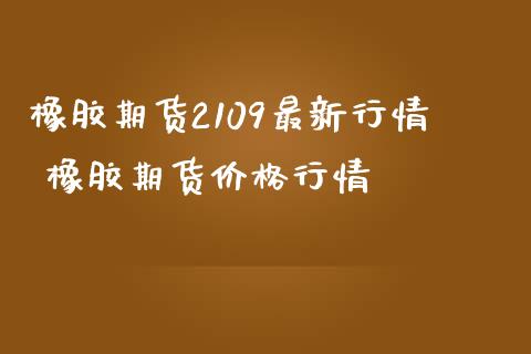 橡胶期货2109最新行情 橡胶期货价格行情_https://www.londai.com_期货投资_第1张