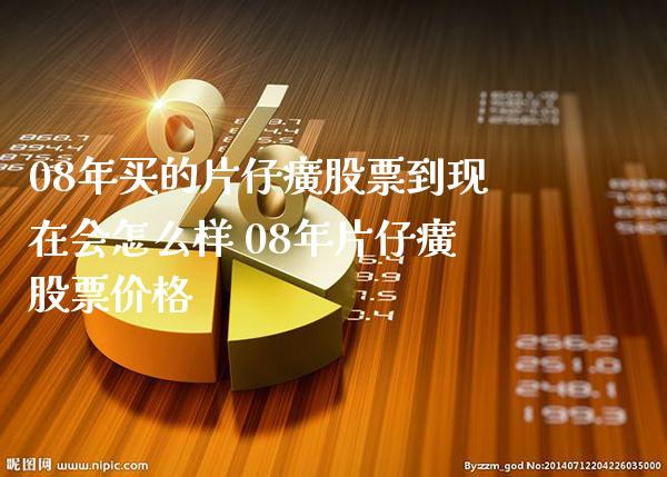 08年买的片仔癀股票到现在会怎么样 08年片仔癀股票价格_https://www.londai.com_股票投资_第1张