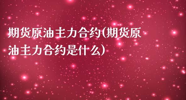 期货原油主力合约(期货原油主力合约是什么)_https://www.londai.com_期货投资_第1张