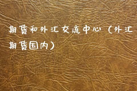 期货和外汇交流中心（外汇期货国内）_https://www.londai.com_期货投资_第1张