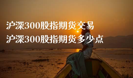 沪深300股指期货交易 沪深300股指期货多少点_https://www.londai.com_期货投资_第1张