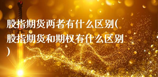 股指期货两者有什么区别(股指期货和期权有什么区别)_https://www.londai.com_期货投资_第1张