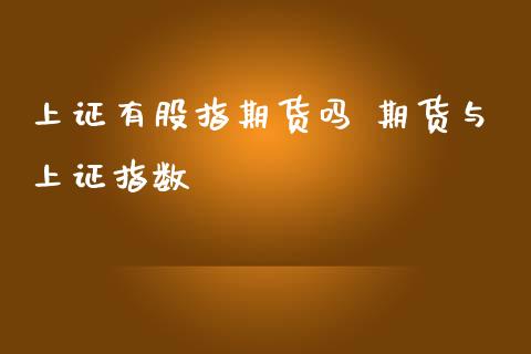 上证有股指期货吗 期货与上证指数_https://www.londai.com_期货投资_第1张