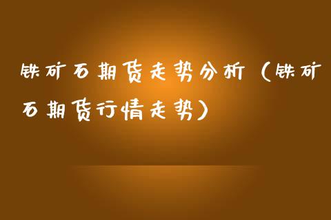 铁矿石期货走势分析（铁矿石期货行情走势）_https://www.londai.com_期货投资_第1张