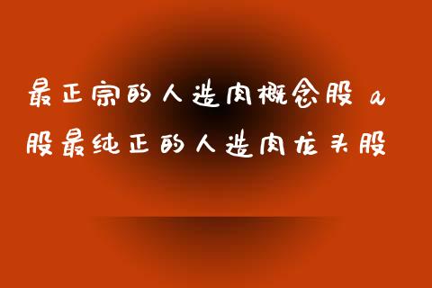 最正宗的人造肉概念股 a股最纯正的人造肉龙头股_https://www.londai.com_股票投资_第1张