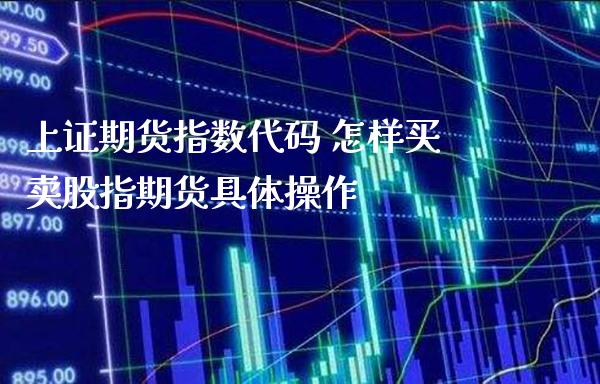 上证期货指数代码 怎样买卖股指期货具体操作_https://www.londai.com_期货投资_第1张