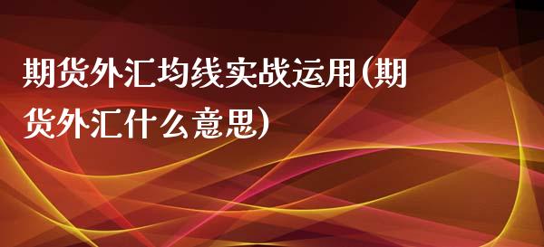 期货外汇均线实战运用(期货外汇什么意思)_https://www.londai.com_期货投资_第1张