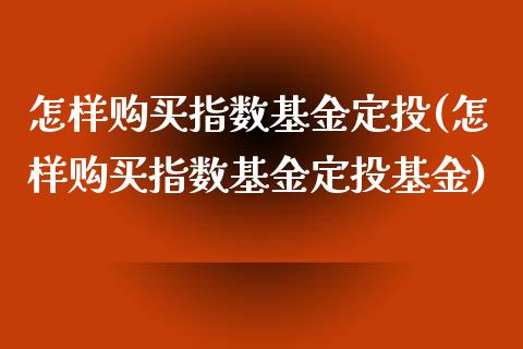 怎样购买指数基金定投(怎样购买指数基金定投基金)_https://www.londai.com_基金理财_第1张