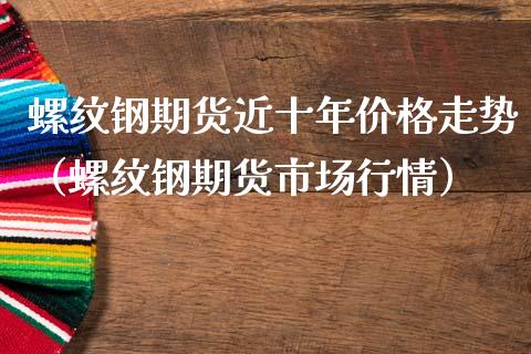 螺纹钢期货近十年价格走势（螺纹钢期货市场行情）_https://www.londai.com_期货投资_第1张