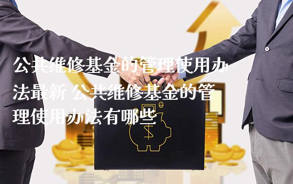 公共维修基金的管理使用办法最新 公共维修基金的管理使用办法有哪些_https://www.londai.com_基金理财_第1张