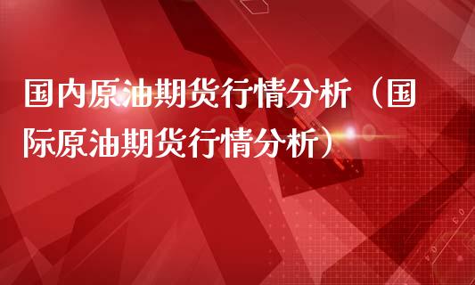 国内原油期货行情分析（国际原油期货行情分析）_https://www.londai.com_期货投资_第1张