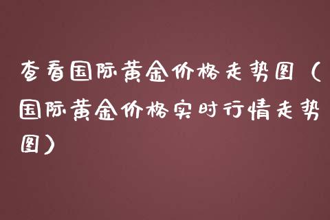 查看国际黄金价格走势图（国际黄金价格实时行情走势图）_https://www.londai.com_期货投资_第1张