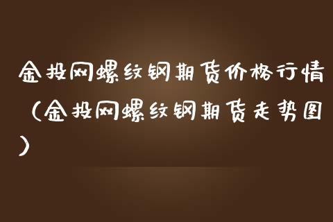 金投网螺纹钢期货价格行情（金投网螺纹钢期货走势图）_https://www.londai.com_期货投资_第1张