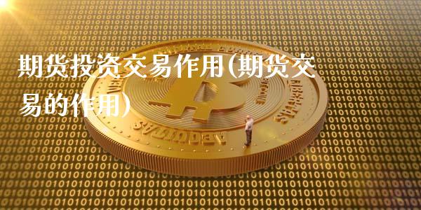 期货投资交易作用(期货交易的作用)_https://www.londai.com_期货投资_第1张