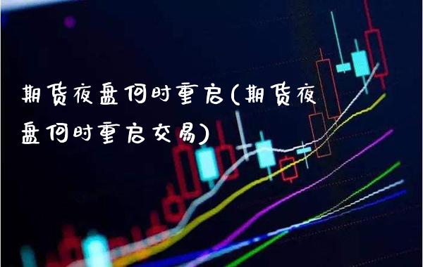 期货夜盘何时重启(期货夜盘何时重启交易)_https://www.londai.com_保险理财_第1张