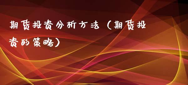 期货投资分析方法（期货投资的策略）_https://www.londai.com_期货投资_第1张