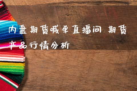 内盘期货喊单直播间 期货产品行情分析_https://www.londai.com_期货投资_第1张