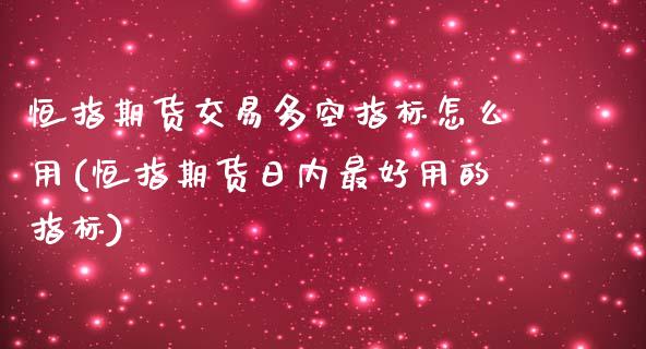 恒指期货交易多空指标怎么用(恒指期货日内最好用的指标)_https://www.londai.com_期货投资_第1张