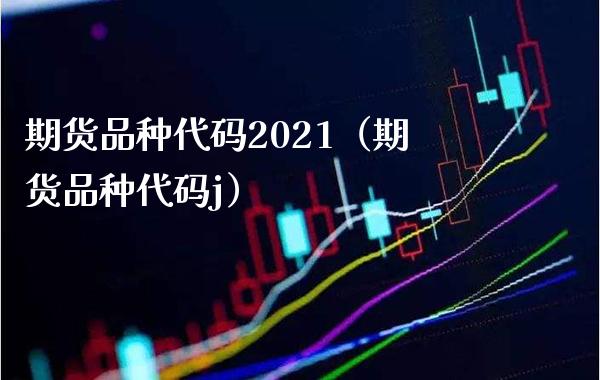 期货品种代码2021（期货品种代码j）_https://www.londai.com_期货投资_第1张