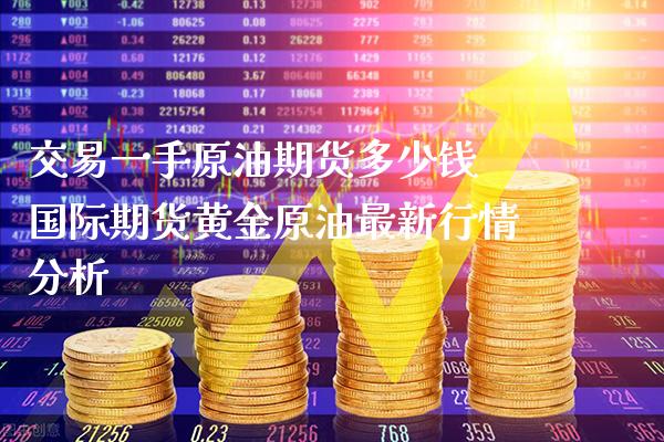 交易一手原油期货多少钱 国际期货黄金原油最新行情分析_https://www.londai.com_期货投资_第1张