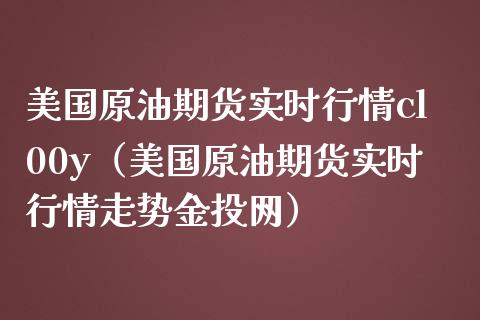 美国原油期货实时行情cl00y（美国原油期货实时行情走势金投网）_https://www.londai.com_期货投资_第1张