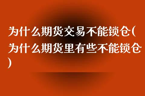 为什么期货交易不能锁仓(为什么期货里有些不能锁仓)_https://www.londai.com_期货投资_第1张