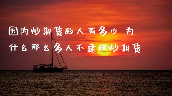 国内炒期货的人有多少 为什么那么多人不建议炒期货_https://www.londai.com_期货投资_第1张