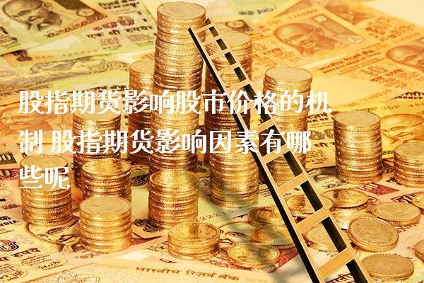 股指期货影响股市价格的机制 股指期货影响因素有哪些呢_https://www.londai.com_期货投资_第1张