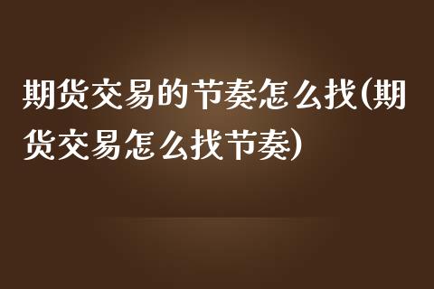 期货交易的节奏怎么找(期货交易怎么找节奏)_https://www.londai.com_期货投资_第1张