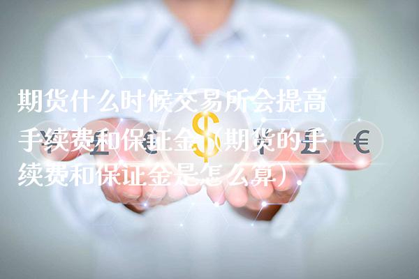 期货什么时候交易所会提高手续费和保证金（期货的手续费和保证金是怎么算）_https://www.londai.com_期货投资_第1张