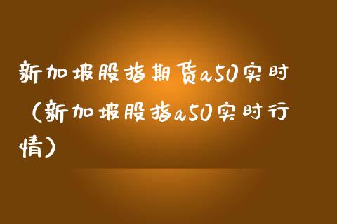 新加坡股指期货a50实时（新加坡股指a50实时行情）_https://www.londai.com_期货投资_第1张