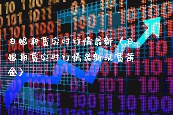 白银期货实时行情最新（白银期货实时行情最新现货黄金）_https://www.londai.com_期货投资_第1张