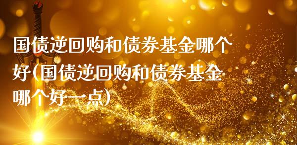 国债逆回购和债券基金哪个好(国债逆回购和债券基金哪个好一点)_https://www.londai.com_基金理财_第1张