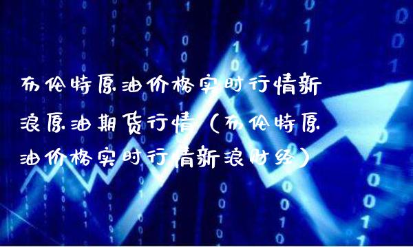 布伦特原油价格实时行情新浪原油期货行情（布伦特原油价格实时行情新浪财经）_https://www.londai.com_期货投资_第1张