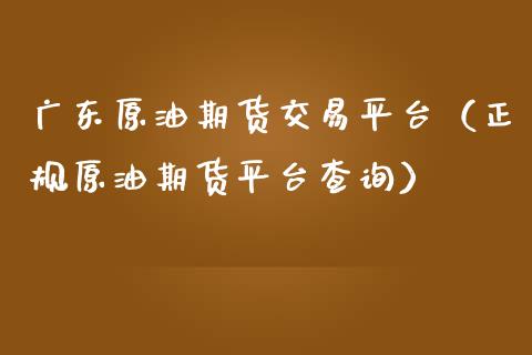 广东原油期货交易平台（正规原油期货平台查询）_https://www.londai.com_期货投资_第1张