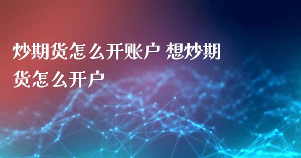 炒期货怎么开账户 想炒期货怎么开户_https://www.londai.com_期货投资_第1张