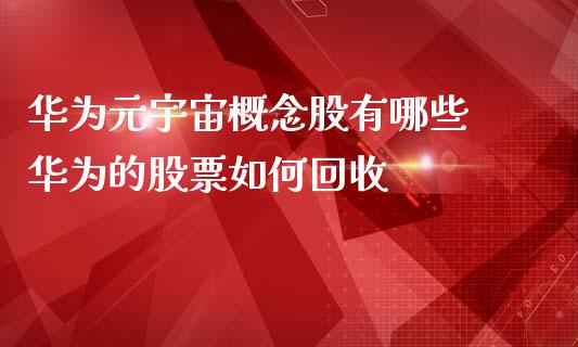 华为元宇宙概念股有哪些 华为的股票如何回收_https://www.londai.com_股票投资_第1张