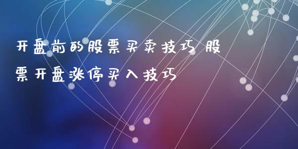 开盘前的股票买卖技巧 股票开盘涨停买入技巧_https://www.londai.com_股票投资_第1张