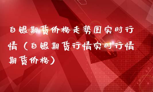 白银期货价格走势图实时行情（白银期货行情实时行情期货价格）_https://www.londai.com_期货投资_第1张